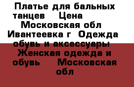 Платье для бальных танцев  › Цена ­ 3 000 - Московская обл., Ивантеевка г. Одежда, обувь и аксессуары » Женская одежда и обувь   . Московская обл.